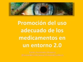Promoción del uso adecuado de los medicamentos en un entorno 2.0 Carlos Fernández Oropesa @rincondesisifo/www.elrincondesisifo.es 
