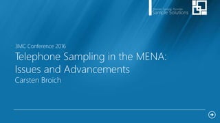 Telephone Sampling in the MENA:
Issues and Advancements
Carsten Broich
3MC Conference 2016
 