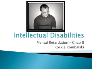 Intellectual Disabilities Mental Retardation – Chap 8 Rockie Rombalski 