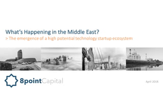What’s	Happening	in	the	Middle	East?
>	The	emergence	of	a	high	potential	technology	startup	ecosystem
8pointCapital8pointCapital April	2018
 