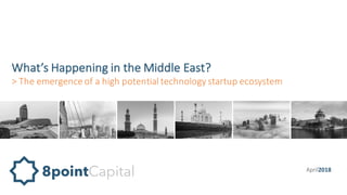 What’s	Happening	in	the	Middle	East?
>	The	emergence	of	a	high	potential	technology	startup	ecosystem
8pointCapital8pointCapital April2018
 