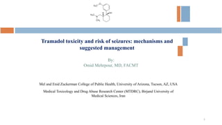 Tramadol toxicity and risk of seizures: mechanisms and
suggested management
Mel and Enid Zuckerman College of Public Health, University of Arizona, Tucson, AZ, USA
Medical Toxicology and Drug Abuse Research Center (MTDRC), Birjand University of
Medical Sciences, Iran
By:
Omid Mehrpour, MD, FACMT
1
 