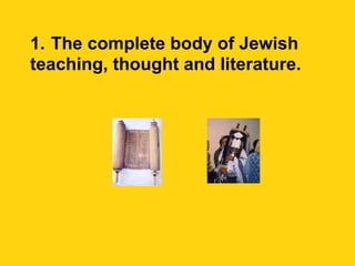 1.   The complete body of Jewish teaching, thought and literature. 