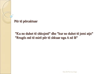 Për të përcaktuarPër të përcaktuar
"Ku ne duhet të shkojmë" dhe "kur ne duhet të jemi atje""Ku ne duhet të shkojmë" dhe "kur ne duhet të jemi atje"
"Rrugës më të mirë për të shkuar nga A në B""Rrugës më të mirë për të shkuar nga A në B"
Doc.Dr.Nevruz Zogu
 