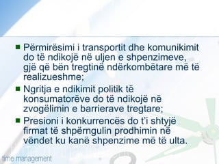 Përmirësimi i transportit dhe komunikimit do të ndikojë në uljen e shpenzimeve, gjë që bën tregtinë ndërkombëtare më të realizueshme; Ngritja e ndikimit politik të konsumatorëve do të ndikojë në zvogëlimin e barrierave tregtare; Presioni i konkurrencës do t’i shtyjë firmat të shpërngulin prodhimin në vëndet ku kanë shpenzime më të ulta. 