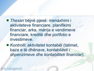 Thesari  bëjnë pjesë: menaxhimi i aktiviteteve financiare, planifikimi financiar, arka, marrja e vendimeve financiare, kreditë dhe portfolio e investimeve. Kontrolli : aktivitetet kontabël (tatimet, baza e të dhënave, kontabil iteti i shpenzimeve dhe kontabiliteti financiar). 