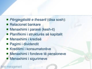 Përgjegjësitë e thesarit  (disa sosh): Relacionet bankare Menaxhimi i parasë (kesh-it) Planifikimi i strukturës së kapitalit Menaxhimi i kredisë Pagimi i dividendit Kreditimi i konsumatorëve Menaxhimi i fondeve të pensioneve Menaxhimi i sigurimeve 