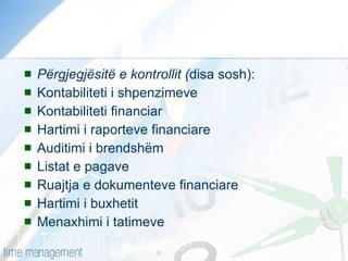 Përgjegjësitë e kontrollit ( disa sosh): Kontabiliteti i shpenzimeve Kontabiliteti financiar Hartimi i raporteve financiare Auditimi i brendshëm Listat e pagave Ruajtja e dokumenteve financiare Hartimi i buxhetit Menaxhimi i tatimeve 
