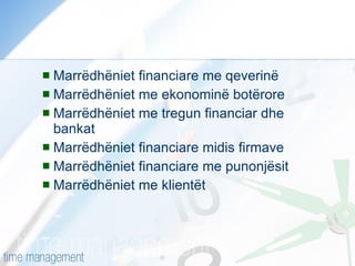 Marrëdhëniet financiare me qeverinë Marrëdhëniet me ekonominë botërore Marrëdhëniet me tregun financiar dhe bankat Marrëdhëniet financiare midis firmave Marrëdhëniet financiare me punonjësit Marrëdhëniet me klientët 