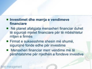 Investimet dhe marrja e vendimeve financiare Në planet afatgjata menaxheri financiar duhet të sigurojë mjetet financiare për të mbështetur rritjen e firmës Firmat e suksesshme shesin më shumë, sigurojnë fonde edhe për investime Menaxheri financiar merr vendime më të përshtatshme për rrjedhën e fondeve investive  