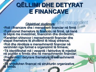 QËLLIMI DHE DETYRAT E FINANCAVE <ul><li>Objektivat studimore : </li></ul><ul><li>Roli i financave dhe i menaxherit financi...