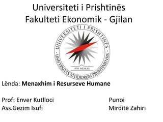 Universiteti i Prishtinës
Fakulteti Ekonomik - Gjilan

Lënda: Menaxhim i Resurseve Humane

Prof: Enver Kutlloci
Ass.Gëzim Isufi

Punoi
Mirditë Zahiri

 
