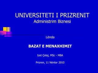 UNIVERSITETI I PRIZRENIT
      Administrim Biznesi


               Lënda

    BAZAT E MENAXHIMIT

        Izet Çelaj, MSc - MBA

       Prizren, 11 Nëntor 2010
 