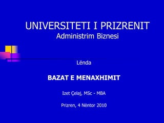UNIVERSITETI I PRIZRENIT
      Administrim Biznesi


              Lënda

    BAZAT E MENAXHIMIT

       Izet Çelaj, MSc - MBA

       Prizren, 4 Nëntor 2010
 