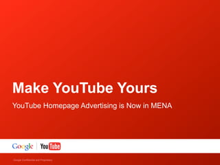 Google Confidential and Proprietary
Make YouTube Yours
YouTube Homepage Advertising is Now in MENA
 