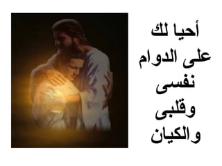 ‫أحيا لك‬
‫على الدوام‬
   ‫نفسى‬
  ‫وقلبى‬
  ‫والكيان‬
 