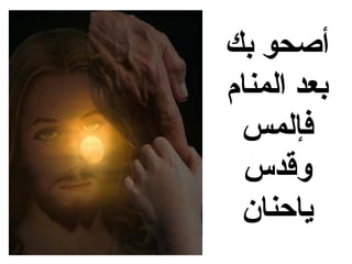 ‫أصحو بك‬
‫بعد المنام‬
 ‫فإلمس‬
  ‫وقدس‬
 ‫ياحنان‬
 