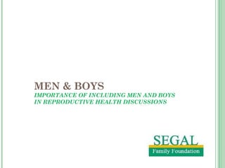MEN & BOYS
IMPORTANCE OF INCLUDING MEN AND BOYS
IN REPRODUCTIVE HEALTH DISCUSSIONS
 