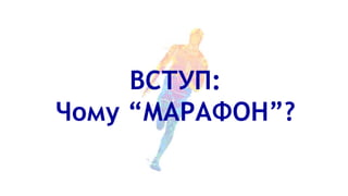 ВСТУП:
Чому “МАРАФОН”?
 
