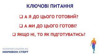 КЛЮЧОВІ ПИТАННЯ
 А Я ДО ЦЬОГО ГОТОВИЙ?
 А МИ ДО ЦЬОГО ГОТОВІ?
 ЯКЩО НІ, ТО ЯК ПІДГОТУВАТИСЬ?
 