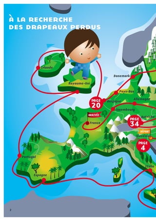 PAGE
20
PAGE
34
ARRIVÉE
DÉPART
PAGE
4
Espagne
France
Royaume-Uni
Irlande
Belgique
Luxembourg
Pays-Bas
Allemagne
Slovénie
Italie
Danemark
Portugal
Autriche
à la recherche
des drapeaux perdus
2
 
