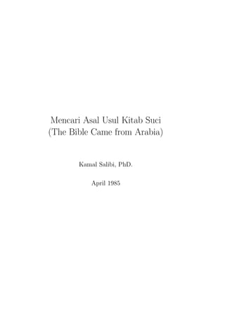 Mencari Asal Usul Kitab Suci
(The Bible Came from Arabia)


       Kamal Salibi, PhD.

           April 1985
 