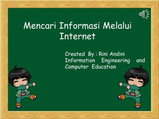 Mencari Informasi Melalui
Internet
Created By : Rini Andini
Information Engineering and
Computer Education
 