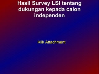 Hasil Survey LSI tentang
dukungan kepada calon
       independen



       Klik Attachment
 