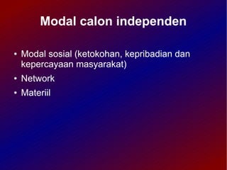 Modal calon independen

●   Modal sosial (ketokohan, kepribadian dan
    kepercayaan masyarakat)
●   Network
●   Materiil
 