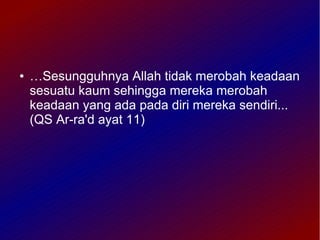 ●   …Sesungguhnya Allah tidak merobah keadaan
    sesuatu kaum sehingga mereka merobah
    keadaan yang ada pada diri mereka sendiri...
    (QS Ar-ra'd ayat 11)
 