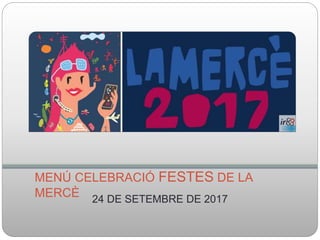 MENÚ CELEBRACIÓ FESTES DE LA
MERCÈ 24 DE SETEMBRE DE 2017
 