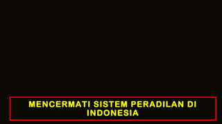 MENCERMATI SISTEM PERADILAN DI
INDONESIA
 