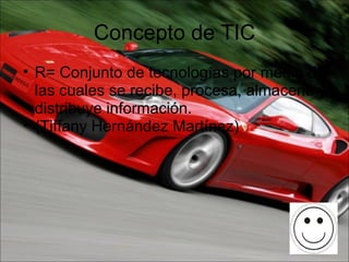 Concepto de TIC R= Conjunto de tecnologías por medio de las cuales se recibe, procesa, almacena y distribuye información. (Tiffany Hernández Martínez) 