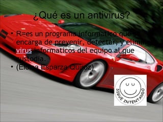 ¿Qué es un antivirus? R= es un programa informatico que se encarga de prevenir, detectar, y eliminar  virus  informaticos del equipo al que custodia.  (Eloisa Esparza Quiroz) 