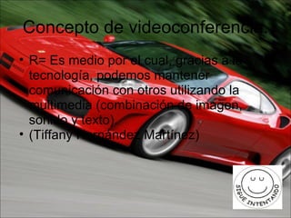 Concepto de videoconferencia. R= Es medio por el cual, gracias a la tecnología, podemos mantener comunicación con otros utilizando la multimedia (combinación de imagen, sonido y texto). (Tiffany Hernández Martínez) 