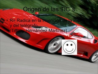 Origen de las TIC´s R= Radica en la invención de la imprenta y del telégrafo.  (Tiffany Hernández Martínez) 