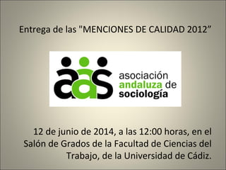 Entrega de las "MENCIONES DE CALIDAD 2012”
12 de junio de 2014, a las 12:00 horas, en el
Salón de Grados de la Facultad de Ciencias del
Trabajo, de la Universidad de Cádiz.
 