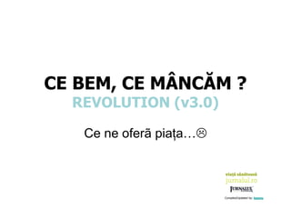 CE BEM, CE MÂNCĂM ?
REVOLUTION (v3.0)
Ce ne oferã piaţa…
Compiled/Updated by: boemu
 