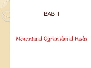 BAB II 
Mencintai al-Qur’an dan al-Hadis 
 