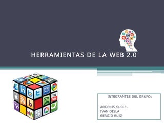 HERRAMIENTAS DE LA WEB 2.0
INTEGRANTES DEL GRUPO:
ARGENIS SURIEL
IVAN DISLA
SERGIO RUIZ
 