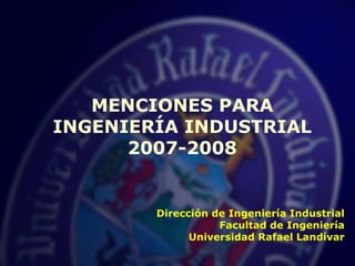 Dirección de Ingeniería Industrial
Facultad de Ingeniería
Universidad Rafael Landívar
MENCIONES PARA
INGENIERÍA INDUSTRIAL
2007-2008
 