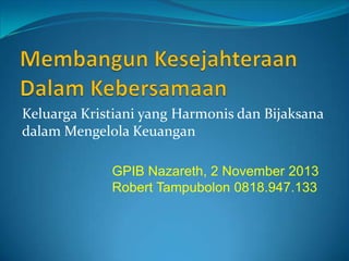 Keluarga Kristiani yang Harmonis dan Bijaksana
dalam Mengelola Keuangan
GPIB Nazareth, 2 November 2013
Robert Tampubolon 0818.947.133
 
