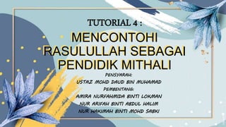 PENSYARAH:
USTAZ MOHD DAUD BIN MUHAMAD
PEMBENTANG:
AMIRA NURFAHMIDA BINTI LOKMAN
NUR ARIFAH BINTI ABDUL HALIM
NUR HAKIMAH BINTI MOHD SABKI
MENCONTOHI
RASULULLAH SEBAGAI
PENDIDIK MITHALI
TUTORIAL 4 :
MENCONTOHI
RASULULLAH SEBAGAI
PENDIDIK MITHALI
 