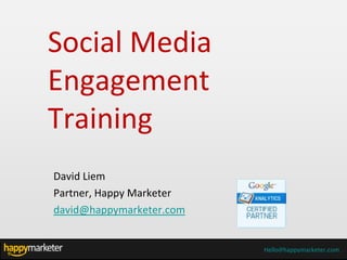 Social Media
Engagement
Training
David Liem
Partner, Happy Marketer
david@happymarketer.com


                          Hello@happymarketer.com
 