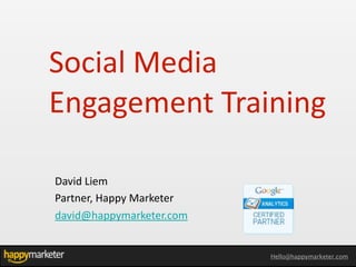 Social	
  Media	
  
Engagement	
  Training

David	
  Liem	
  
Partner,	
  Happy	
  Marketer
david@happymarketer.com


                                Hello@happymarketer.com
 