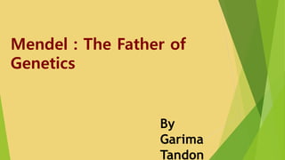 Mendel : The Father of
Genetics
By
Garima
Tandon
 