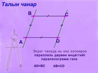 A B C D Эсрэг талууд нь хос хосоороо параллель дөрвөн өнцөгтийг паралелограмм гэнэ  AD=BC AB=CD C Талын чанар 