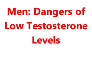 Men: Dangers of
Low Testosterone
Levels
 