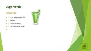 Jugo verde
INGREDIENTES:
 1 taza de piña picada.
 1 pepino.
 2 tallos de apio.
 1 cucharada de miel.

 