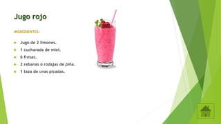 Jugo rojo
INGREDIENTES:
 Jugo de 2 limones.
 1 cucharada de miel.
 6 fresas.
 2 rebanas o rodajas de piña.
 1 taza de uvas picadas.
 